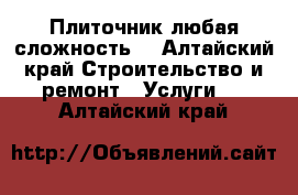 Плиточник любая сложность  - Алтайский край Строительство и ремонт » Услуги   . Алтайский край